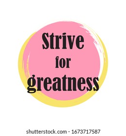 Beautiful phrase strive for greatness for applying to t-shirts. Stylish design for printing on clothes and things. Inspirational phrase. Motivational call for placement on posters