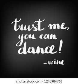 Beautiful quotes about wine. Inscription trust me you can dance wine. Chalkboard blackboard lettering writing handwritten text, chalk on a blackboard, vector illustration. 