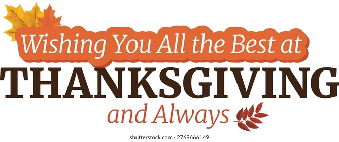 Beautiful Thanksgiving greeting design featuring a warm and heartfelt message that expresses best wishes for the holiday season and beyond, thoughtfully styled for a wide range of creative uses. The composition is enhanced with decorative autumn leaves that frame the text and add a natural seasonal charm, creating a visually inviting and emotionally meaningful presentation. The typography is carefully crafted to balance elegance and readability, making the message stand out while maintaining a harmonious overall layout.

The autumn leaf elements are illustrated in rich seasonal tones such as orange, red, and golden hues, evoking the essence of fall and the spirit of gratitude associated with Thanksgiving. These natural accents provide texture and depth, while the clean background ensures that the design remains versatile and adaptable for various formats. The combination of refined lettering and organic decoration results in a timeless and appealing visual suitable for both modern and traditional styles.

This artwork is ideal for greeting cards, holiday invitations, posters, social media graphics, email headers, and promotional materials. It works effectively for personal messages as well as commercial campaigns, offering flexibility for designers, businesses, and content creators. The layout allows space for customization, making it easy to incorporate additional text, branding, or design elements without compromising clarity.

The overall composition emphasizes warmth, appreciation, and togetherness, reflecting the core values of Thanksgiving celebrations. It is suitable for seasonal marketing, retail promotions, event announcements, and digital communication where a welcoming and festive tone is desired. The artistic balance between typography and decorative foliage ensures a professional and polished appearance across both print and digital platforms.