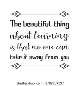 The beautiful thing about learning is that no one can take it away from you. Vector Quote