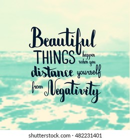 Beautiful things happen when you distance yourself from negativity. Illustration with hand-lettering inspiration and motivation quote. Text on sea photo blur background.
