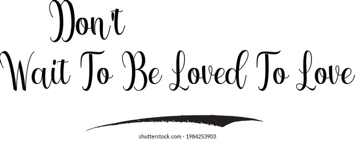 Beautiful Typographic Text Love saying Don't Wait To Be Loved To Love