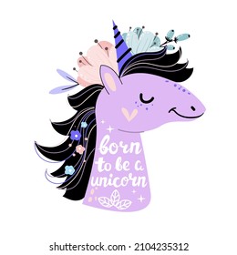 Beautiful unicorn head, flowers and the inscription born to be a unicorn. Vector illustration. Boho style