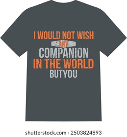 A beautiful and unique eye catching lovely companion in the world  men and women T SHIRT for American boys and girls| i would not wish any companion in the world but you 