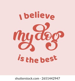 Beautiful Vector Lettering Composition I believe my dog ​​is the best. Template for logo, packaging, invitation, cover, poster, post card, t shirt, uniform, banner, social media