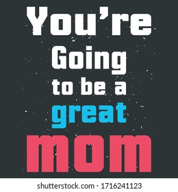 Beautiful Vector Text Quote-You Are Going To Be A Great Mom, Ready To Print On Mothers Day Apparels, T-Shirts, Tanks, Tops, Pillows, Family And Home Decorative Accessories.