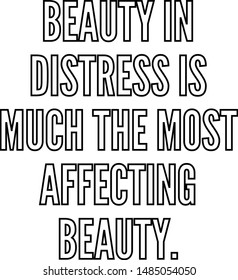 Beauty in distress is much the most affecting beauty