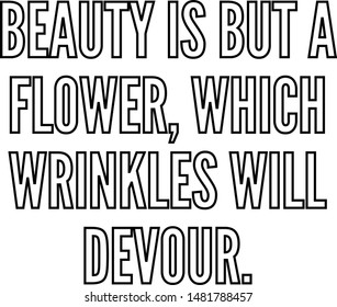 Beauty is but a flower which wrinkles will devour