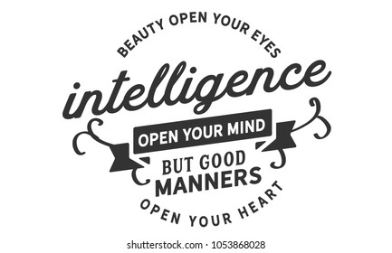 Beauty open your eyes, intelligence open your mind, but good manners open your heart