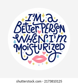 Beauty and skincare lettering quote. Im a better person when Im moisturized. Round shape with white background for labels or stickers.