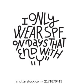 Beauty and skincare lettering quote. I only wear SPF on days that end with Y. Simple, minimalist black monoline on white background