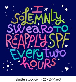 Beauty and skincare lettering quote. I solemnly swear to reapply SPF every 2 hours. Colorful on dark background