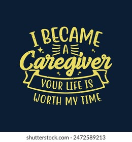I became a caregiver your life is worth my time. Family caregivers typography tshirt, poster design template. T shirt design quote with vintage grunge.