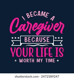 I became a caregiver your life is worth my time. Family caregivers typography tshirt, poster design template. T shirt design quote with vintage grunge.