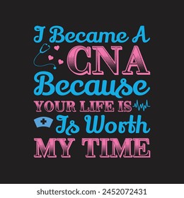 I Became A CNA Because Your Life Is Worth My Time  Typography  T-shirt Design Vector svg