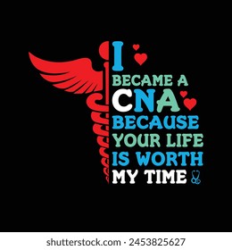 I Became A CNA Because Your Life Is Worth My Time - Typography T-shirt design vector svg