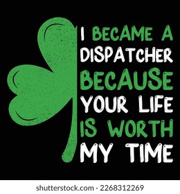 I Became A Dispatcher Because Your Life Is Worth My Time T-Shirt, St. Patrick's Day Shamrock Shirt Print Template