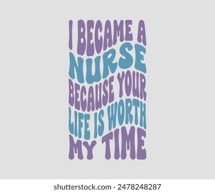 I Became A Nurse Because Your Life Is Worth My Time, Nurse t-shirt, Nursing, Vector, nurse practitioner t shirt design template