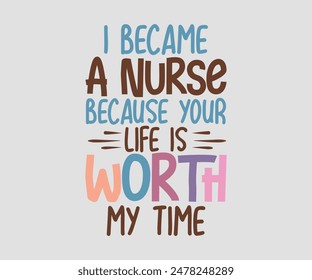 I Became A Nurse Because Your Life Is Worth My Time, Nurse t-shirt, Nursing, Vector, nurse practitioner t shirt design template