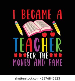 I became a teacher for the money and fame, T-Shirt Design, Teacher's day quotes, t-shirt design for back-to-school and teacher day