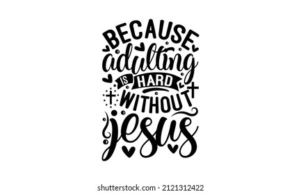 Because adulting is hard without jesus - Hand wrote Vector calligraphy lettering text Christianity quote for design. Typography poster. monochrome religious vintage label, badge, crest  for flayer