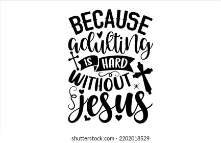 Because Adulting Is Hard Without Jesus  - Faith T shirt Design, Hand drawn vintage illustration with hand-lettering and decoration elements, Cut Files for Cricut Svg, Digital Download