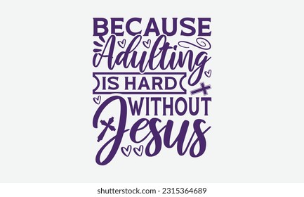 Because Adulting Is Hard Without Jesus - Faith T-Shirt Design, Logo Design, T-Shirt Design, Sign Making, Card Making, Scrapbooking, Vinyl Decals and Many More.