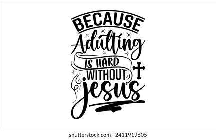 Because Adulting Is Hard Without Jesus - Faith T-Shirt Design, Vector illustration with hand-drawn lettering, typography vector, Modern, simple, lettering and white background, EPS 10.