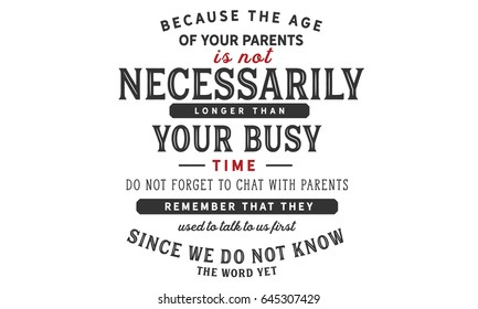 Because the age of your parents is not necessarily longer than your busy time
Do not forget to chat with parents Remember that they used to talk to us first Since we do not know the word yet