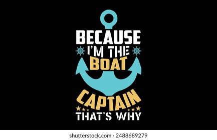 Because I’m the boat captain that’s why - Boat Captain T Shirt Design, Hand drawn lettering phrase, Isolated on Black background, For the design of postcards, cups, card, posters.