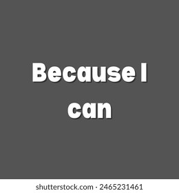 Because I can Inspirational and motivational quotes, typography, fashion, art, designs: for prints, posters, cards, t shirt, coffee mug hoodies etc.
