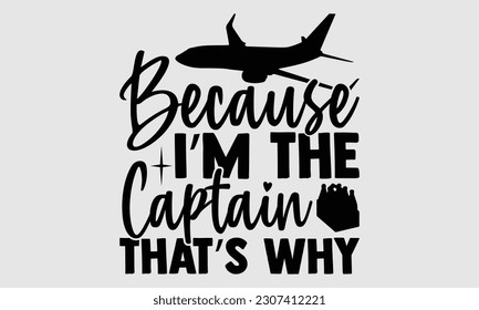 Because I’m The Captain That’s Why- Pilot svg and t- shirts design, Hand drawn Illustration for prints on and bags, posters, cards, Isolated template on white background, EPS 10