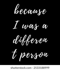 because I was a different person inspirational and motivational quotes, typography, fashion, art, designs: for prints, posters, cards, t shirt, coffee mug hoodies etc. 