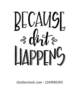 Because dirt happens Hand drawn typography poster. Conceptual handwritten phrase Home and Family T shirt hand lettered calligraphic design. Inspirational vector