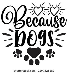 Because Dogs  SVG  T shirt design Vector File