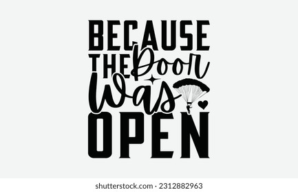 Because The Door Was Open - Skydiving T-shirt Design, Motivational Inspirational SVG Quotes, Hand Drawn Vintage Illustration With Hand-Lettering And Decoration Elements.