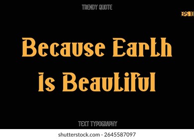 Because Earth Is Beautiful  Modern Bold Typography Text Quotation For T-Shirt Designs