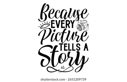 Because Every Picture Tells A Story - Photographer T-Shirt Vector Design with Hand Drawn Calligraphy Phrase. Typography Graphic Element Isolated on White Background. Handwritten Lettering Style.