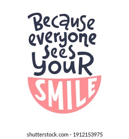 Because everyone sees your smile. Hand drawn lettering dental care quote. Flat style vector illustration and healthcare and protection teeth motivational phrase for poster, advertisement or web.