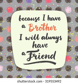 Because I have a brother, I will always have a friend. Hand drawn calligraphic quote.