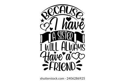 Because I Have A Sister I Will Always Have A Friend- Best friends t- shirt design, Hand drawn vintage illustration with hand-lettering and decoration elements, greeting card template with typography t svg