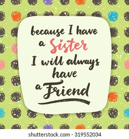 Because I have a sister, I will always have a friend. 