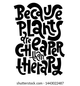 Because plants are cheaper than therapy. Funny phrase about the benefits of growing domestic plants. Unique hand-drawn lettering for poster, room decoration, card, t-shirt, sticker, party.