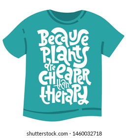 Because plants are cheaper than therapy. T-shirt design with hand drawn vector lettering about growing houseplants. Quote for a party, social media, gift, flower shop.