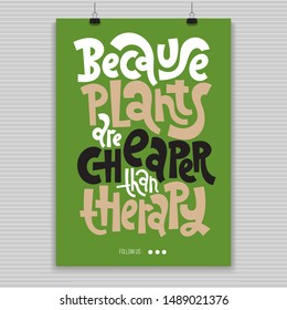 Because plants are cheaper than therapy. Poster with hand drawn vector lettering. Phrase about growing domestic plants. Modern concept typography quote for flower shop, plant business, decor element. 