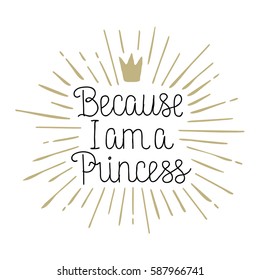 Because I am a Princess, hand drawn lettering vecot illustration on white background for card, poster