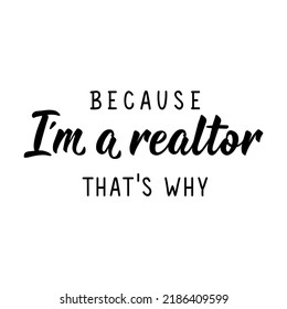 Because I'm A Realtor That's why. Vector illustration. Lettering. Ink illustration. Can be used for prints bags, t-shirts, posters, cards.