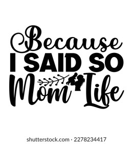 Because I said so mom life, Mom  Design, Mom Quote, Cut file design, Funny Mom , Mother’s Day, Vector