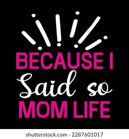 Because i said so mom life, Mother's day shirt print template,  typography design for mom mommy mama daughter grandma girl women aunt mom life child best mom adorable shirt