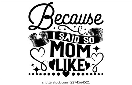 Because I Said So Mom Like - Mother’s Day T Shirt Design, Modern calligraphy, Conceptual handwritten phrase calligraphic, For the design of postcards, svg for posters